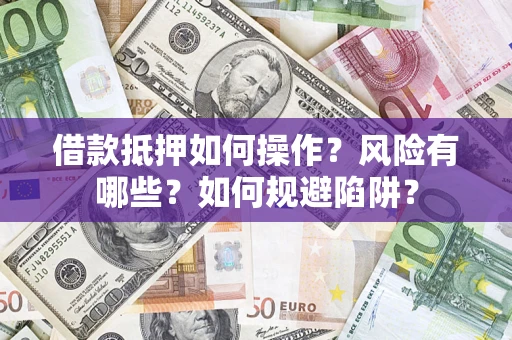 武汉借款抵押如何操作?风险有哪些?如何规避陷阱? 武汉借款抵押如何操作?风险有哪些?如何规避陷阱?
