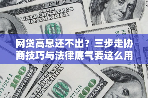 武汉网贷高息还不出？三步走协商技巧与法律底气要这么用