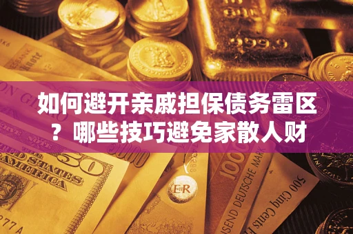 武汉如何避开亲戚担保债务雷区？哪些技巧避免家散人财