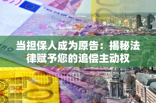 武汉当担保人成为原告:揭秘法律赋予您的追偿主动权 武汉当担保人成为原告:揭秘法律赋予您的追偿主动权