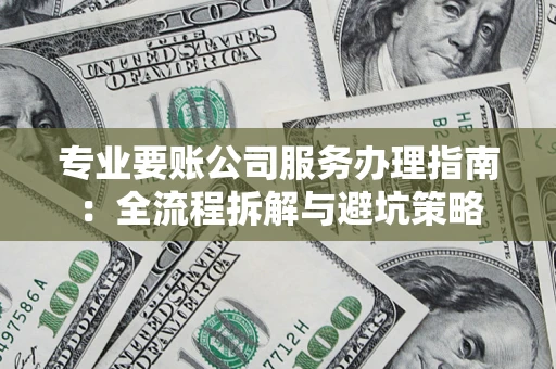 武汉专业要账公司服务办理指南：全流程拆解与避坑策略