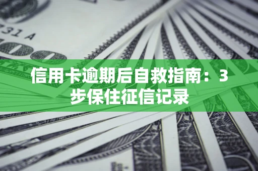 武汉信用卡逾期后自救指南：3步保住征信记录