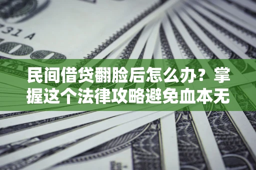 武汉民间借贷翻脸后怎么办？掌握这个法律攻略避免血本无归
