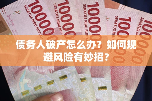 武汉债务人破产怎么办？如何规避风险有妙招？