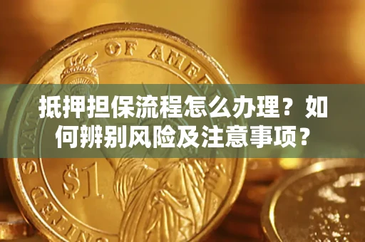 武汉抵押担保流程怎么办理？如何辨别风险及注意事项？