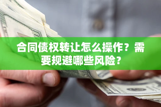 武汉合同债权转让怎么操作？需要规避哪些风险？