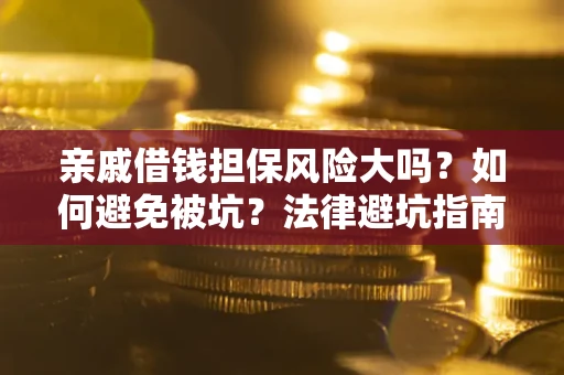 武汉亲戚借钱担保风险大吗？如何避免被坑？法律避坑指南