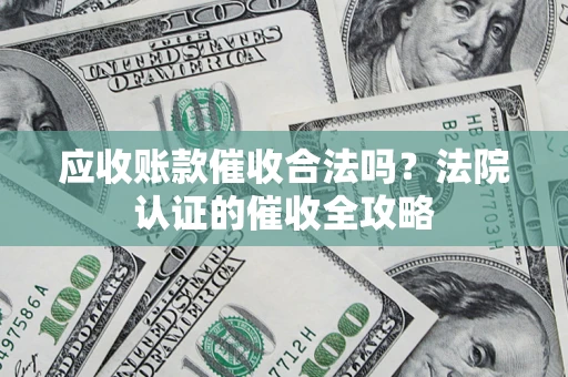 武汉应收账款催收合法吗？法院认证的催收全攻略