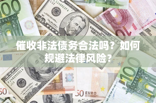 武汉催收非法债务合法吗？如何规避法律风险？