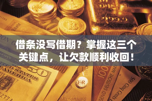 武汉借条没写借期？掌握这三个关键点，让欠款顺利收回！