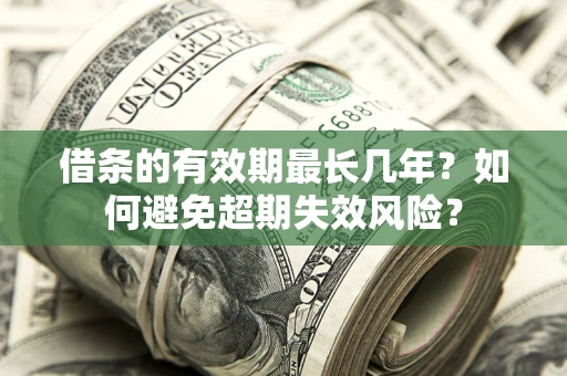 武汉借条的有效期最长几年？如何避免超期失效风险？