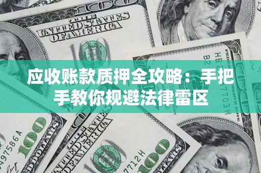 武汉应收账款质押全攻略：手把手教你规避法律雷区