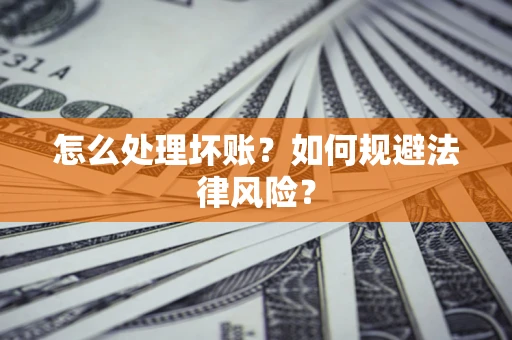 武汉怎么处理坏账？如何规避法律风险？