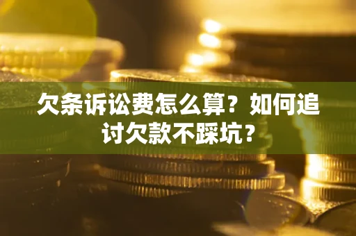 武汉欠条诉讼费怎么算？如何追讨欠款不踩坑？