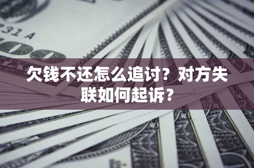 武汉欠钱不还怎么追讨？对方失联如何起诉？