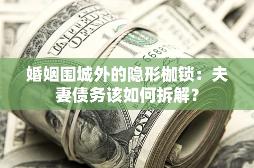 武汉婚姻围城外的隐形枷锁：夫妻债务该如何拆解？