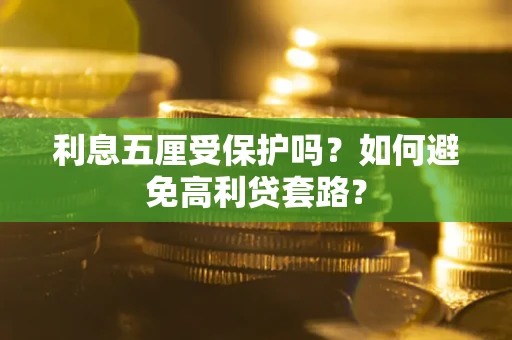 武汉利息五厘受保护吗？如何避免高利贷套路？