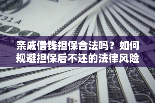 武汉亲戚借钱担保合法吗？如何规避担保后不还的法律风险？