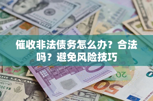 武汉催收非法债务怎么办？合法吗？避免风险技巧