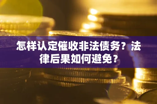 武汉怎样认定催收非法债务？法律后果如何避免？