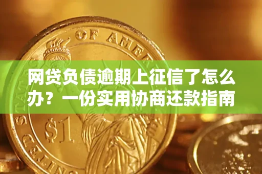 武汉网贷负债逾期上征信了怎么办？一份实用协商还款指南请收好