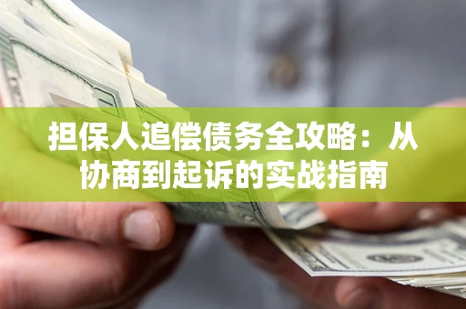 武汉担保人追偿债务全攻略:从协商到起诉的实战指南 武汉担保人追偿债务全攻略:从协商到起诉的实战指南