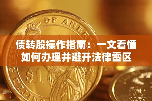 武汉债转股操作指南：一文看懂如何办理并避开法律雷区