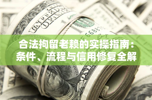 武汉合法拘留老赖的实操指南:条件、流程与信用修复全解析 武汉合法拘留老赖的实操指南:条件、流程与信用修复全解析