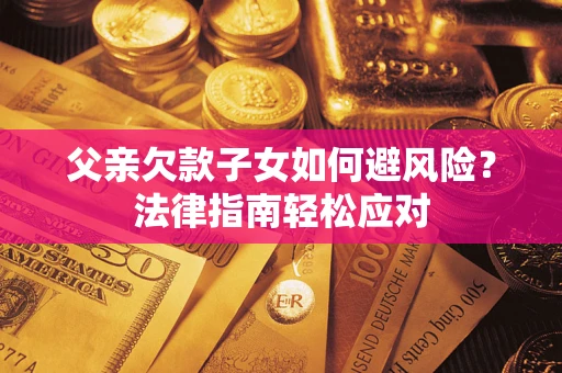 武汉父亲欠款子女如何避风险？法律指南轻松应对