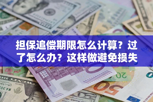 武汉担保追偿期限怎么计算？过了怎么办？这样做避免损失！