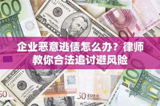武汉企业恶意逃债怎么办？律师教你合法追讨避风险