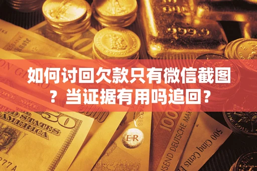 武汉如何讨回欠款只有微信截图？当证据有用吗追回？