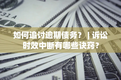 武汉如何追讨逾期债务？ | 诉讼时效中断有哪些诀窍？