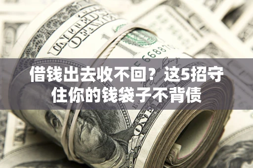 武汉借钱出去收不回？这5招守住你的钱袋子不背债