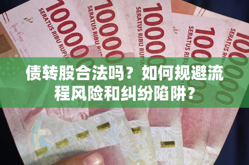 武汉债转股合法吗？如何规避流程风险和纠纷陷阱？