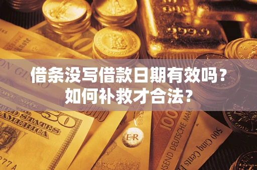 武汉借条没写借款日期有效吗？如何补救才合法？
