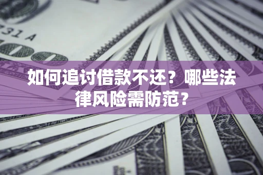 武汉如何追讨借款不还？哪些法律风险需防范？