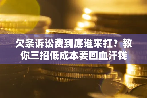 武汉欠条诉讼费到底谁来扛？教你三招低成本要回血汗钱